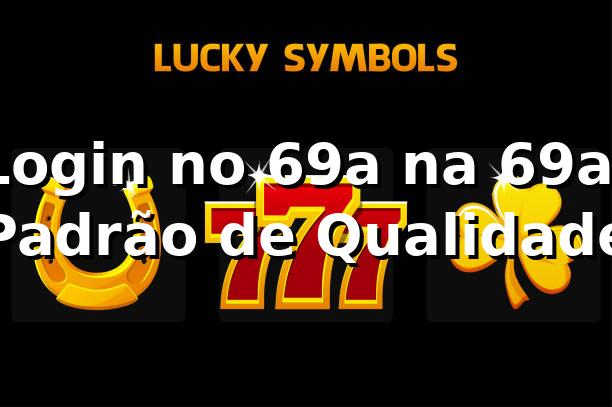 Login no 69a na 69a: Padrão de Qualidade