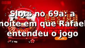 Slots no 69a: a noite em que Rafael entendeu o jogo