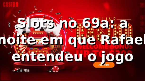 Slots no 69a: a noite em que Rafael entendeu o jogo