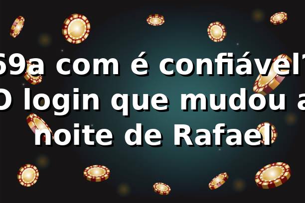 69a com é confiável? O login que mudou a noite de Rafael